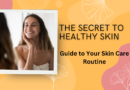 The Secret to Healthy Skin: A Step-Wise Guide to Your Skin Care Routine